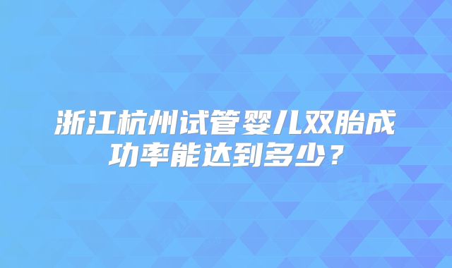 浙江杭州试管婴儿双胎成功率能达到多少？