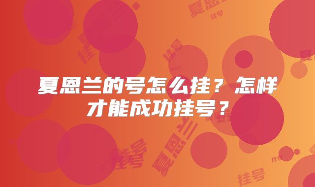 夏恩兰的号怎么挂？怎样才能成功挂号？