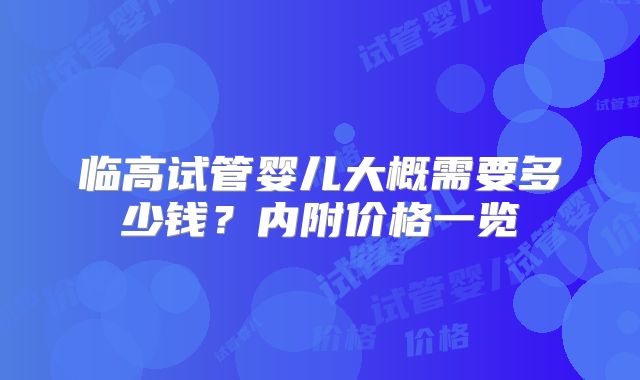 临高试管婴儿大概需要多少钱?内附价格一览