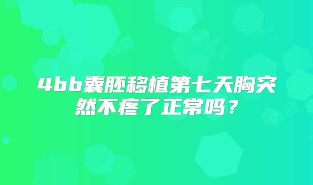4bb囊胚移植第七天胸突然不疼了正常吗？