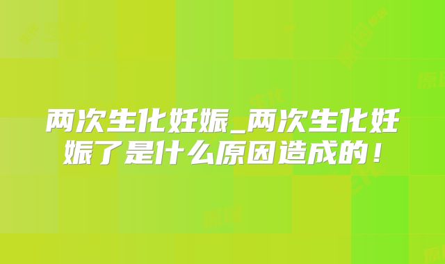 两次生化妊娠_两次生化妊娠了是什么原因造成的！