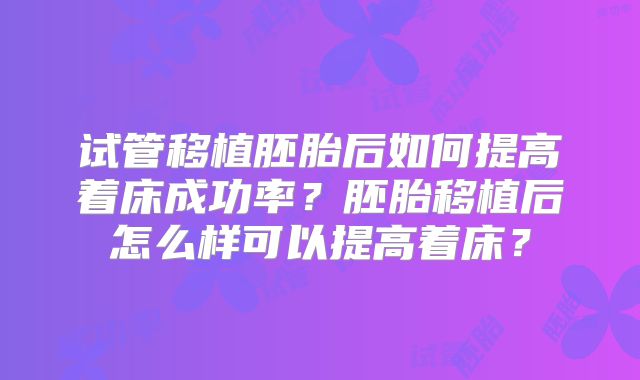 试管移植胚胎后如何提高着床成功率？胚胎移植后怎么样可以提高着床？