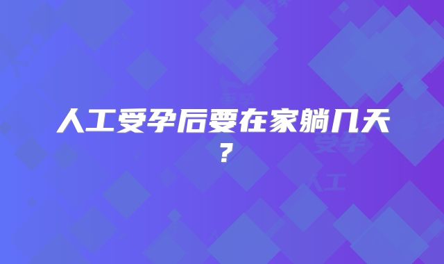 人工受孕后要在家躺几天？