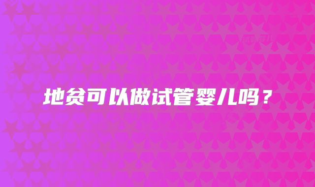 地贫可以做试管婴儿吗？