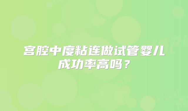 宫腔中度粘连做试管婴儿成功率高吗?