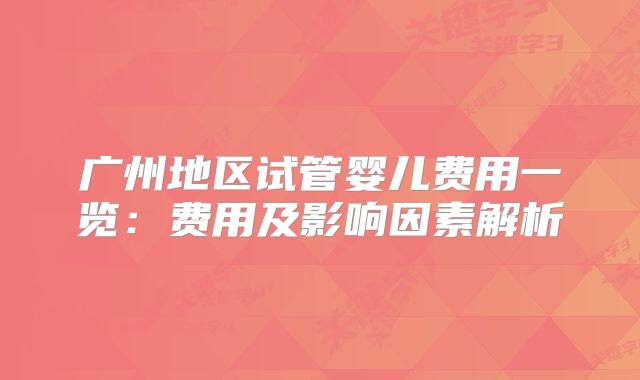 广州地区试管婴儿费用一览：费用及影响因素解析