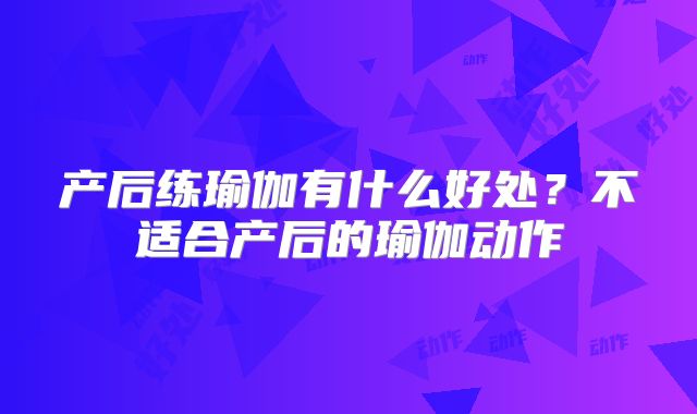 产后练瑜伽有什么好处?不适合产后的瑜伽动作