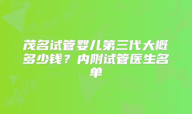 茂名试管婴儿第三代大概多少钱?内附试管医生名单
