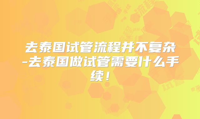 去泰国试管流程并不复杂-去泰国做试管需要什么手续！