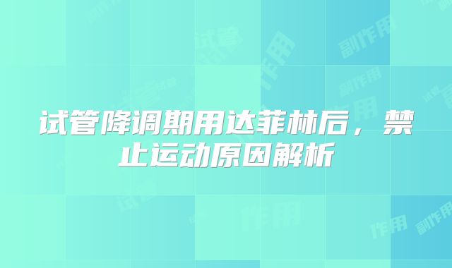 试管降调期用达菲林后,禁止运动原因解析