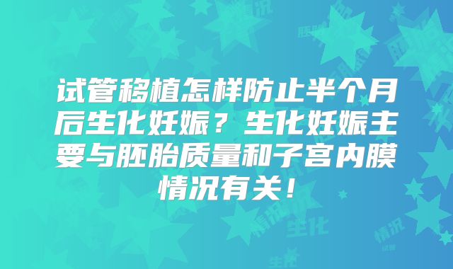 试管移植怎样防止半个月后生化妊娠?生化妊娠主要与胚胎质量和子宫内膜情况有关!