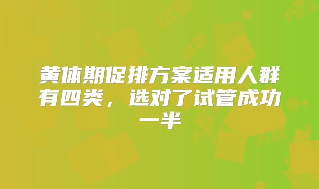黄体期促排方案适用人群有四类,选对了试管成功一半