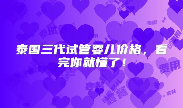 泰国三代试管婴儿价格，看完你就懂了！