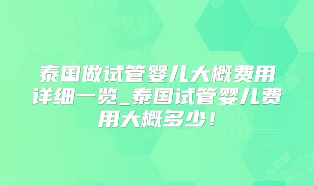 泰国做试管婴儿大概费用详细一览_泰国试管婴儿费用大概多少！