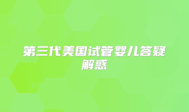 第三代美国试管婴儿答疑解惑