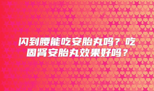 闪到腰能吃安胎丸吗？吃固肾安胎丸效果好吗？