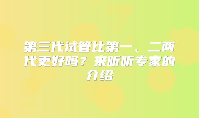 第三代试管比第一、二两代更好吗？来听听专家的介绍