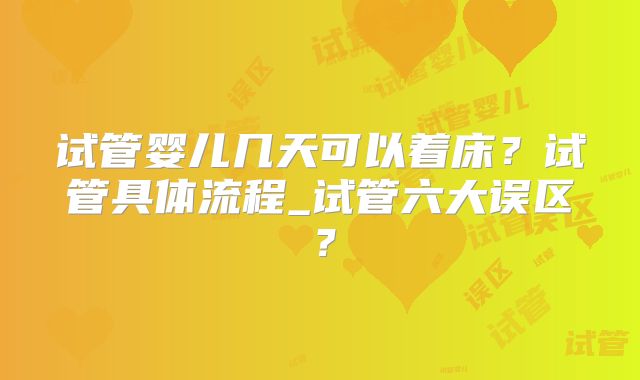 试管婴儿几天可以着床？试管具体流程_试管六大误区？