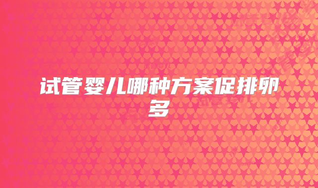 试管婴儿哪种方案促排卵多