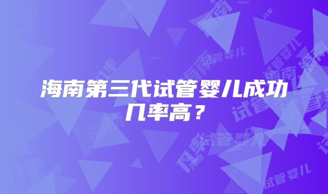 海南第三代试管婴儿成功几率高？