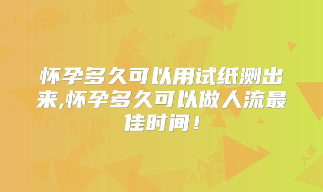 怀孕多久可以用试纸测出来,怀孕多久可以做人流最佳时间！