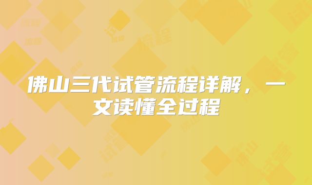 佛山三代试管流程详解，一文读懂全过程