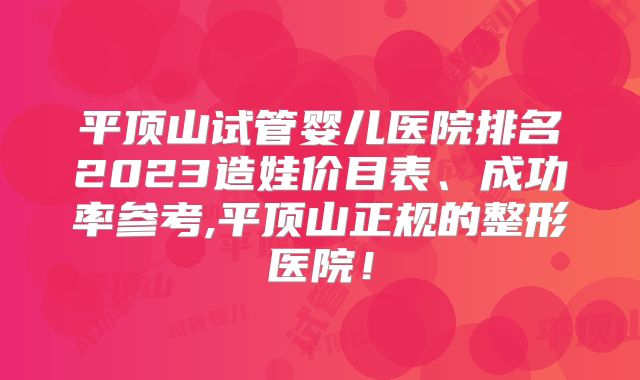 平顶山试管婴儿医院排名2023造娃价目表、成功率参考,平顶山正规的整形医院！