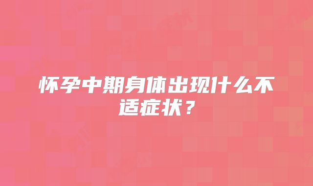 怀孕中期身体出现什么不适症状?