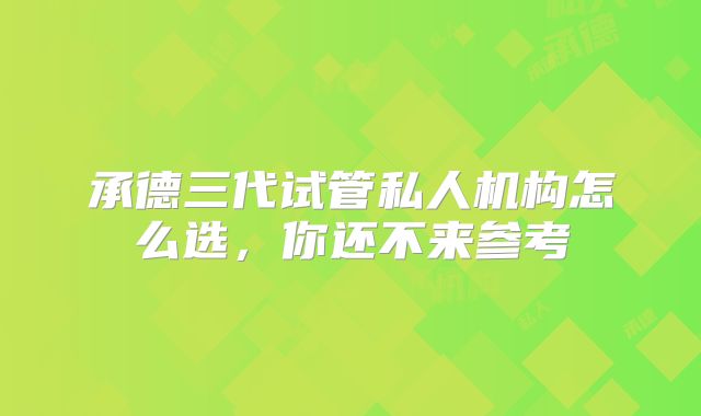 承德三代试管私人机构怎么选,你还不来参考