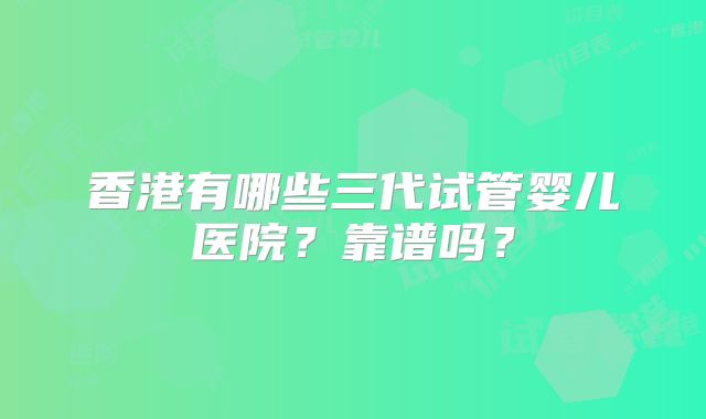 香港有哪些三代试管婴儿医院？靠谱吗？