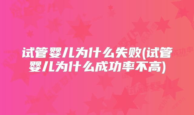 试管婴儿为什么失败(试管婴儿为什么成功率不高)