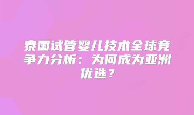泰国试管婴儿技术全球竞争力分析：为何成为亚洲优选？