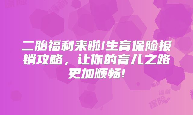 二胎福利来啦!生育保险报销攻略，让你的育儿之路更加顺畅!
