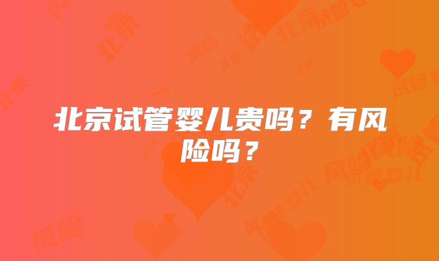 北京试管婴儿贵吗？有风险吗？