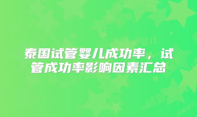 泰国试管婴儿成功率，试管成功率影响因素汇总
