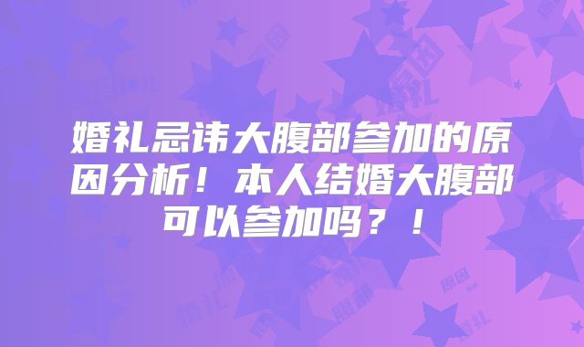 婚礼忌讳大腹部参加的原因分析！本人结婚大腹部可以参加吗？！