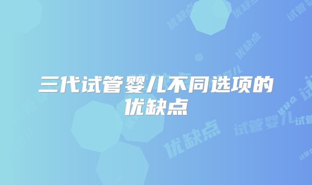 三代试管婴儿不同选项的优缺点