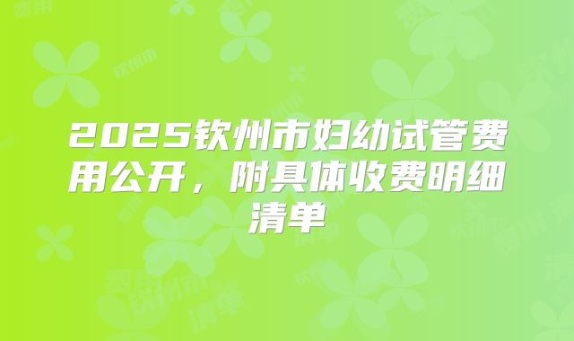 2025钦州市妇幼试管费用公开，附具体收费明细清单