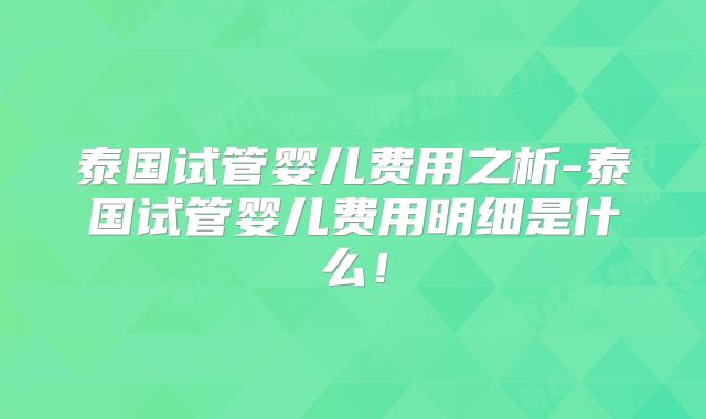 泰国试管婴儿费用之析-泰国试管婴儿费用明细是什么！