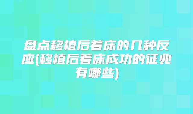 盘点移植后着床的几种反应(移植后着床成功的征兆有哪些)