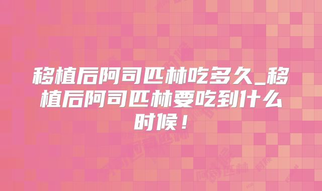移植后阿司匹林吃多久_移植后阿司匹林要吃到什么时候！