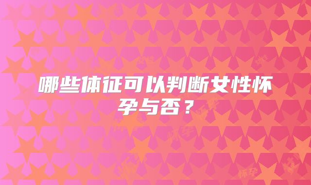 哪些体征可以判断女性怀孕与否?