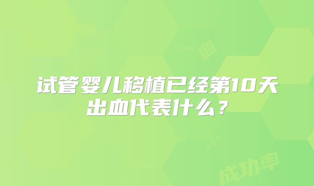 试管婴儿移植已经第10天出血代表什么?