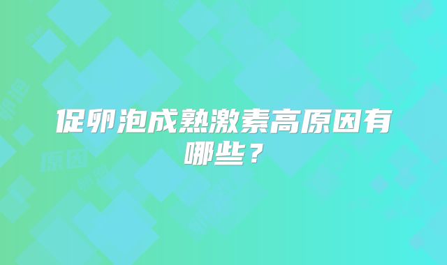 促卵泡成熟激素高原因有哪些?