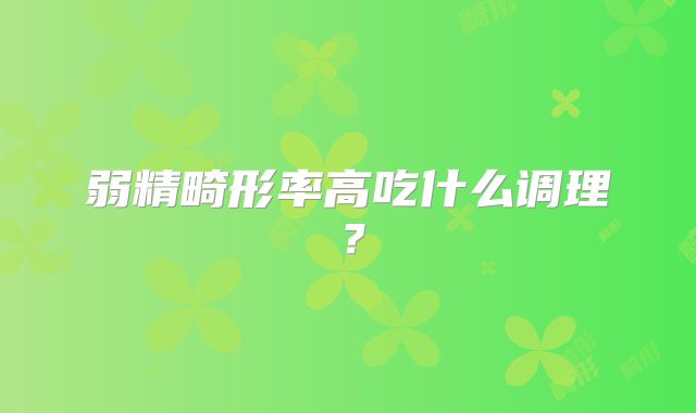 弱精畸形率高吃什么调理?