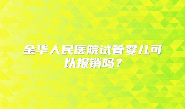 金华人民医院试管婴儿可以报销吗?