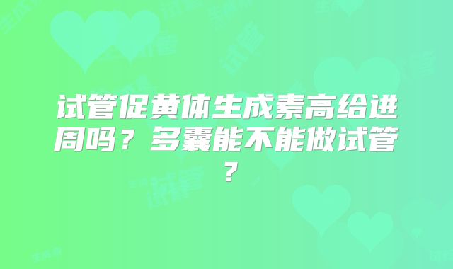 试管促黄体生成素高给进周吗?多囊能不能做试管?