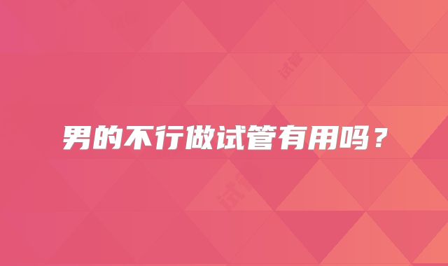 男的不行做试管有用吗?