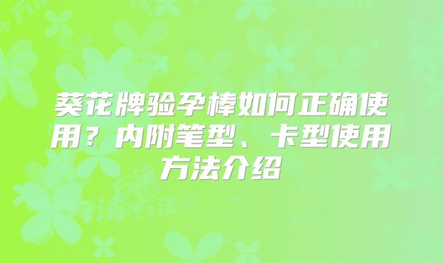 葵花牌验孕棒如何正确使用？内附笔型、卡型使用方法介绍