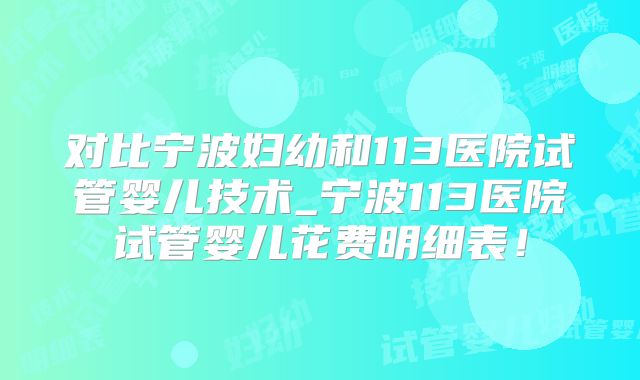 对比宁波妇幼和113医院试管婴儿技术_宁波113医院试管婴儿花费明细表！